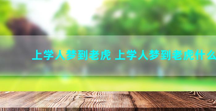 上学人梦到老虎 上学人梦到老虎什么意思